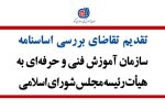 تقدیم تقاضای بررسی اساسنامه سازمان آموزش فنی و حرفه‌ای به هیأت رئیسه مجلس شورای اسلامی